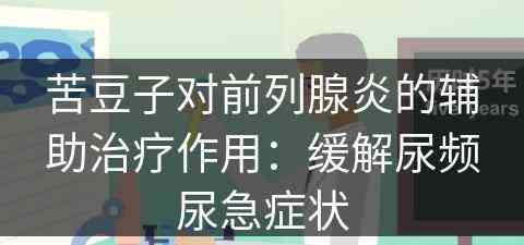 苦豆子对前列腺炎的辅助治疗作用：缓解尿频尿急症状